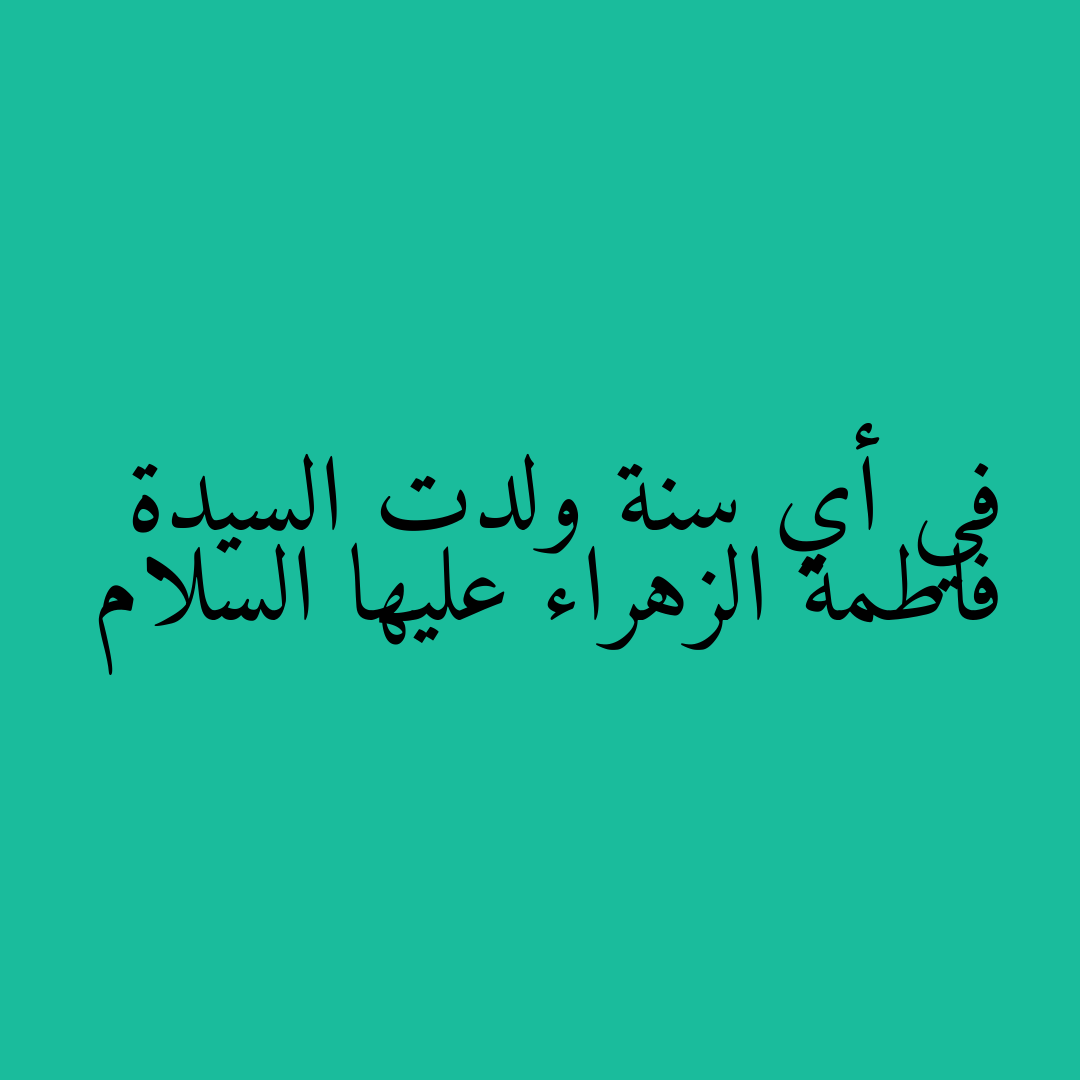 في أي سنة ولدت السيدة فاطمة الزهراء عليها السلام