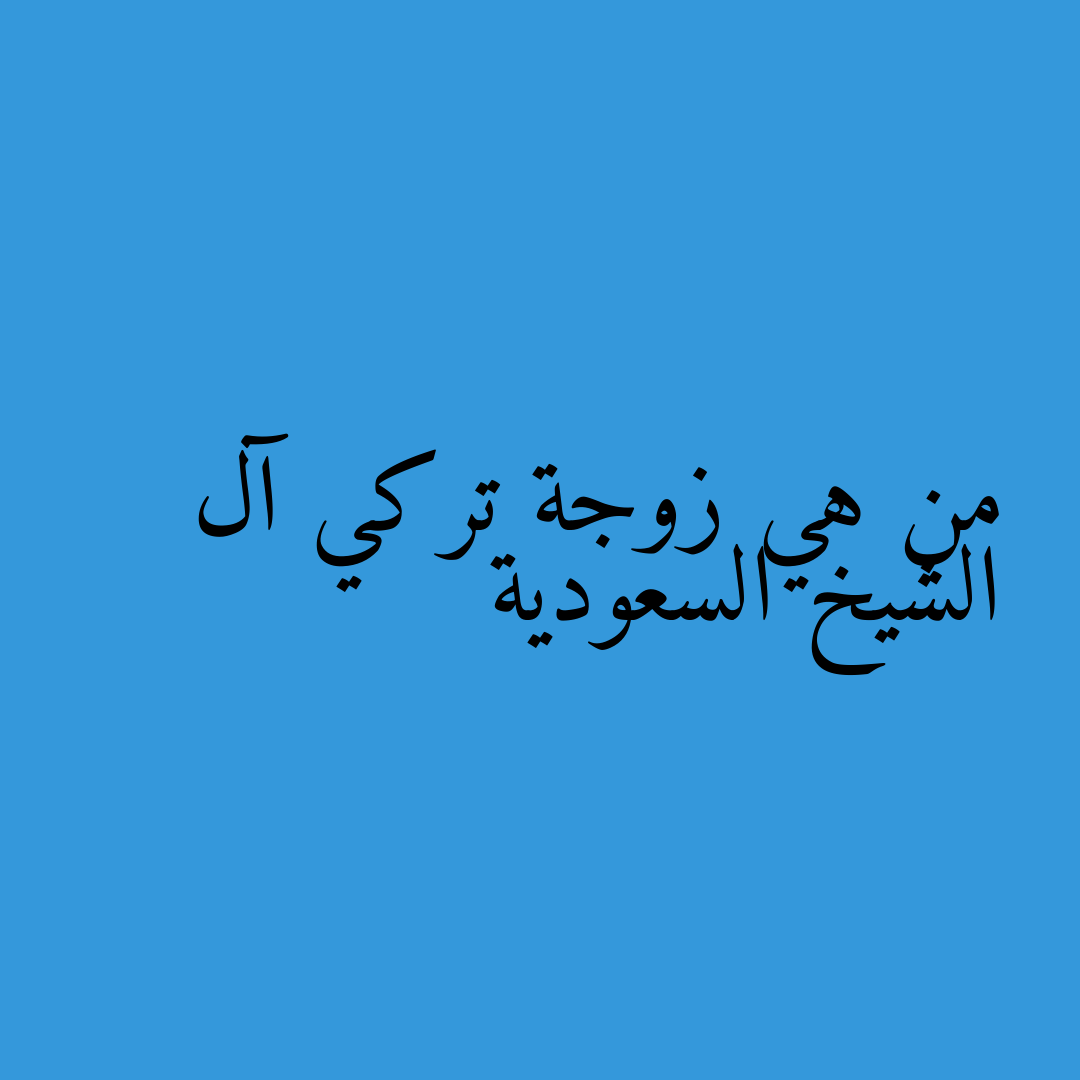من هي زوجة تركي آل الشيخ السعودية