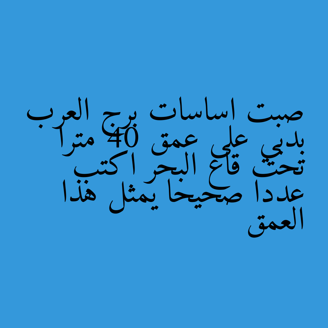 صبت اساسات برج العرب بدبي على عمق 40 مترا تحت قاع البحر اكتب عددا صحيحا يمثل هذا العمق