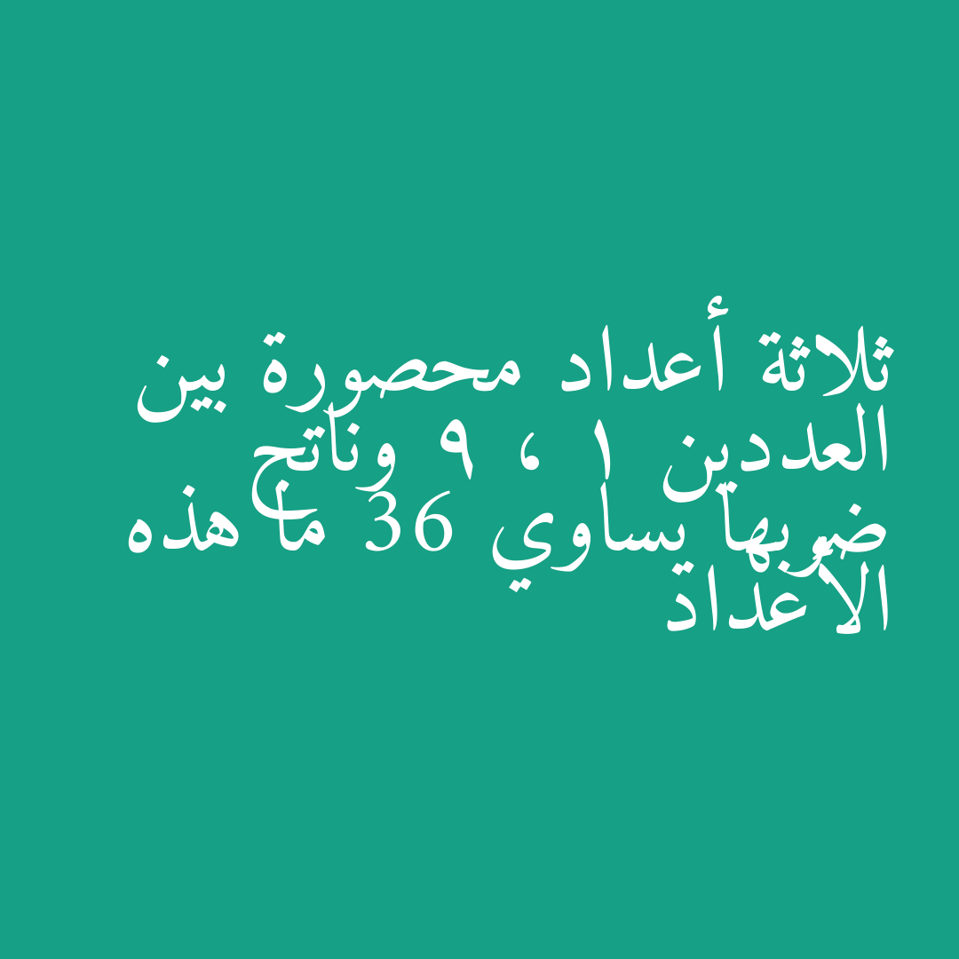 ثلاثة أعداد محصورة بين العددين 1 ، 9 وناتج ضربها يساوي 36 ما هذه الأعداد