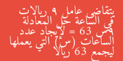 يتقاضى عامل 9 ريالات في الساعة حل المعادلة 9س = 63 لإيجاد عدد الساعات (س) التي يعملها ليجمع 63 ريالا