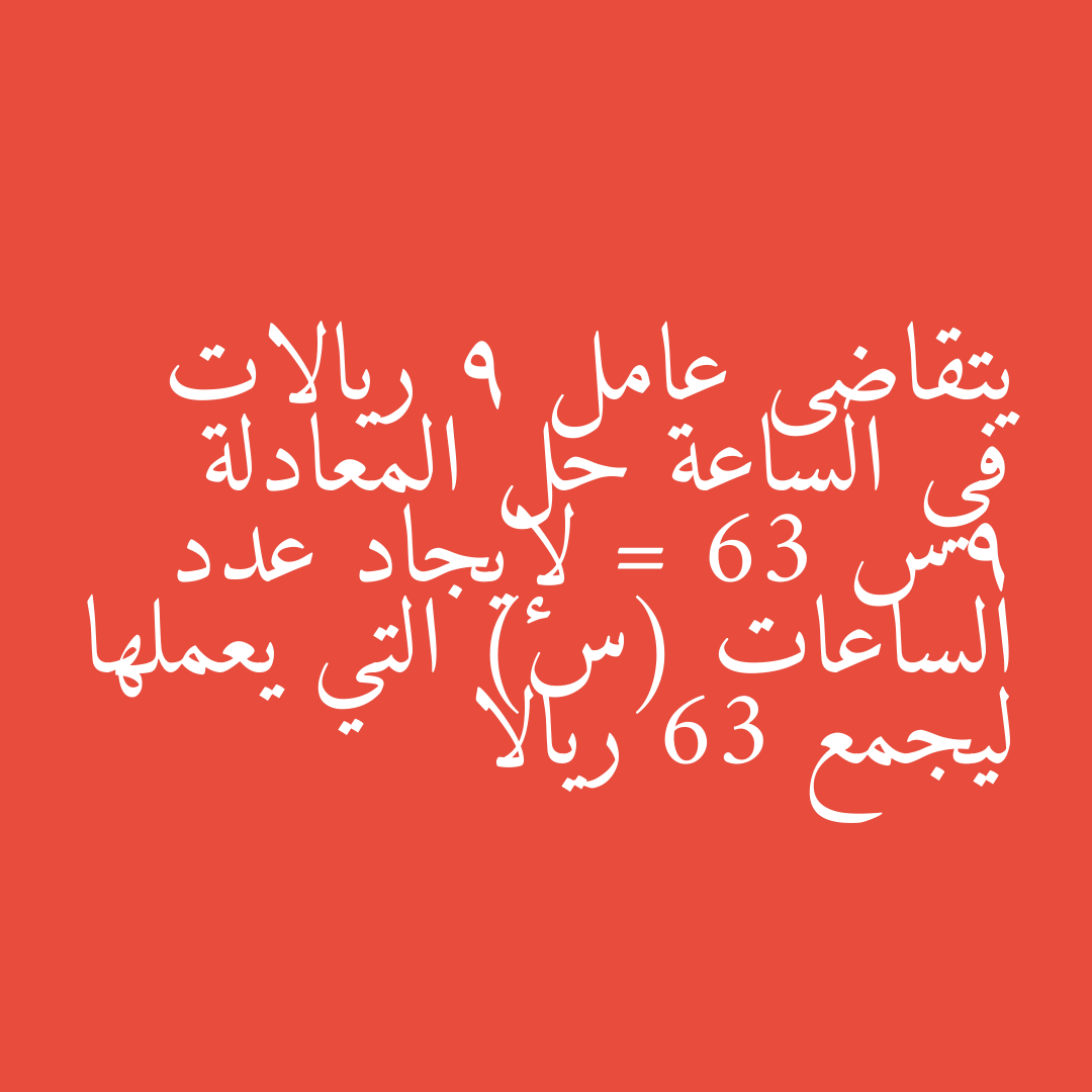 يتقاضى عامل 9 ريالات في الساعة حل المعادلة 9س = 63 لإيجاد عدد الساعات (س) التي يعملها ليجمع 63 ريالا