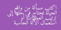 اكتب مسألة من واقع الحياة تحتاج في حلها إلى ترتيب العمليات أو استعمال الآلة الحاسبة