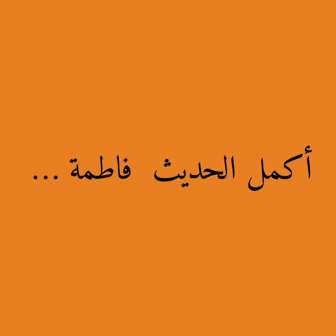 أكمل الحديث  فاطمة …