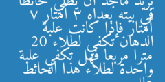 يريد ماجد أن يطلي حائطا في بيته بعداه 3 أمتار 7 أمتار فإذا كانت علبة الدهان تكفي لطلاء 20 مترا مربعا فهل تكفي علبة واحدة لطلاء هذا الحائط علل