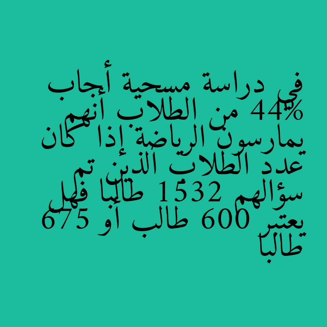 في دراسة مسحية أجاب 44% من الطلاب أنهم يمارسون الرياضة إذا كان عدد الطلاب الذين تم سؤالهم 1532 طالبا فهل يعتبر 600 طالب أو 675 طالبا