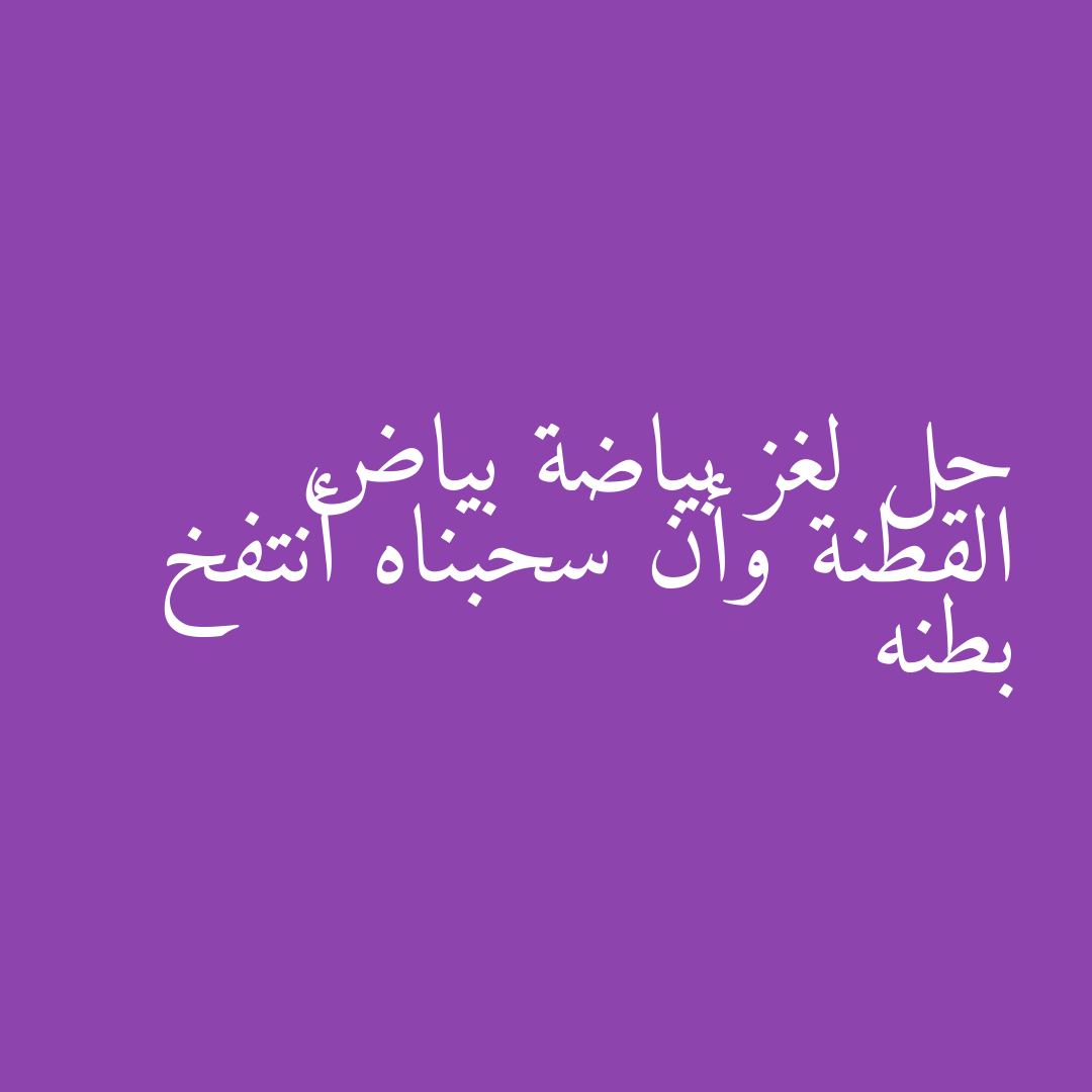حل لغز بياضة بياض القطنة وأن سحبناه أنتفخ بطنه