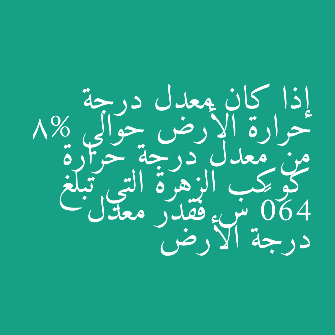 إذا كان معدل درجة حرارة الأرض حوالي 8% من معدل درجة حرارة كوكب الزهرة التي تبلغ 460° س فقدر معدل درجة الأرض