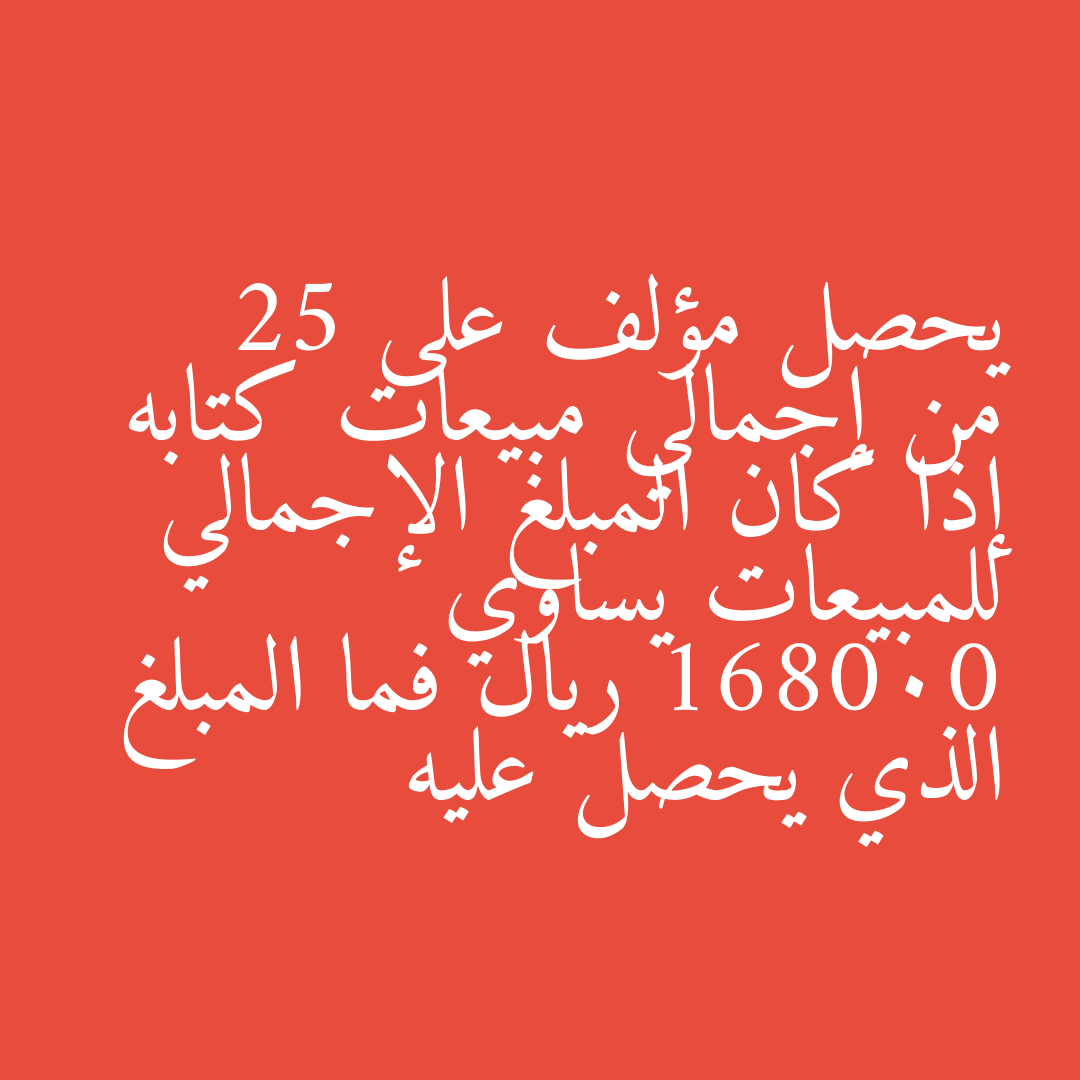 يحصل مؤلف على 25  من إجمالي مبيعات كتابه إذا كان المبلغ الإجمالي للمبيعات يساوي 168000 ريال فما المبلغ الذي يحصل عليه