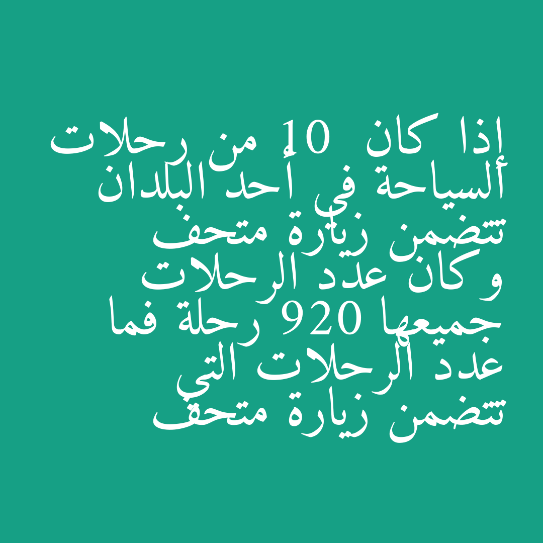 إذا كان 10  من رحلات السياحة في أحد البلدان تتضمن زيارة متحف وكان عدد الرحلات جميعها 920 رحلة فما عدد الرحلات التي تتضمن زيارة متحف