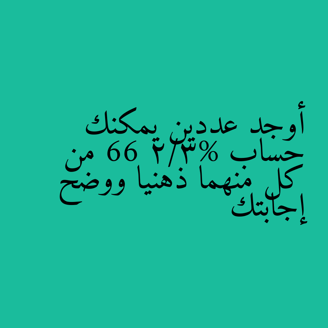 أوجد عددين يمكنك حساب 66 2/3% من كل منهما ذهنيا ووضح إجابتك