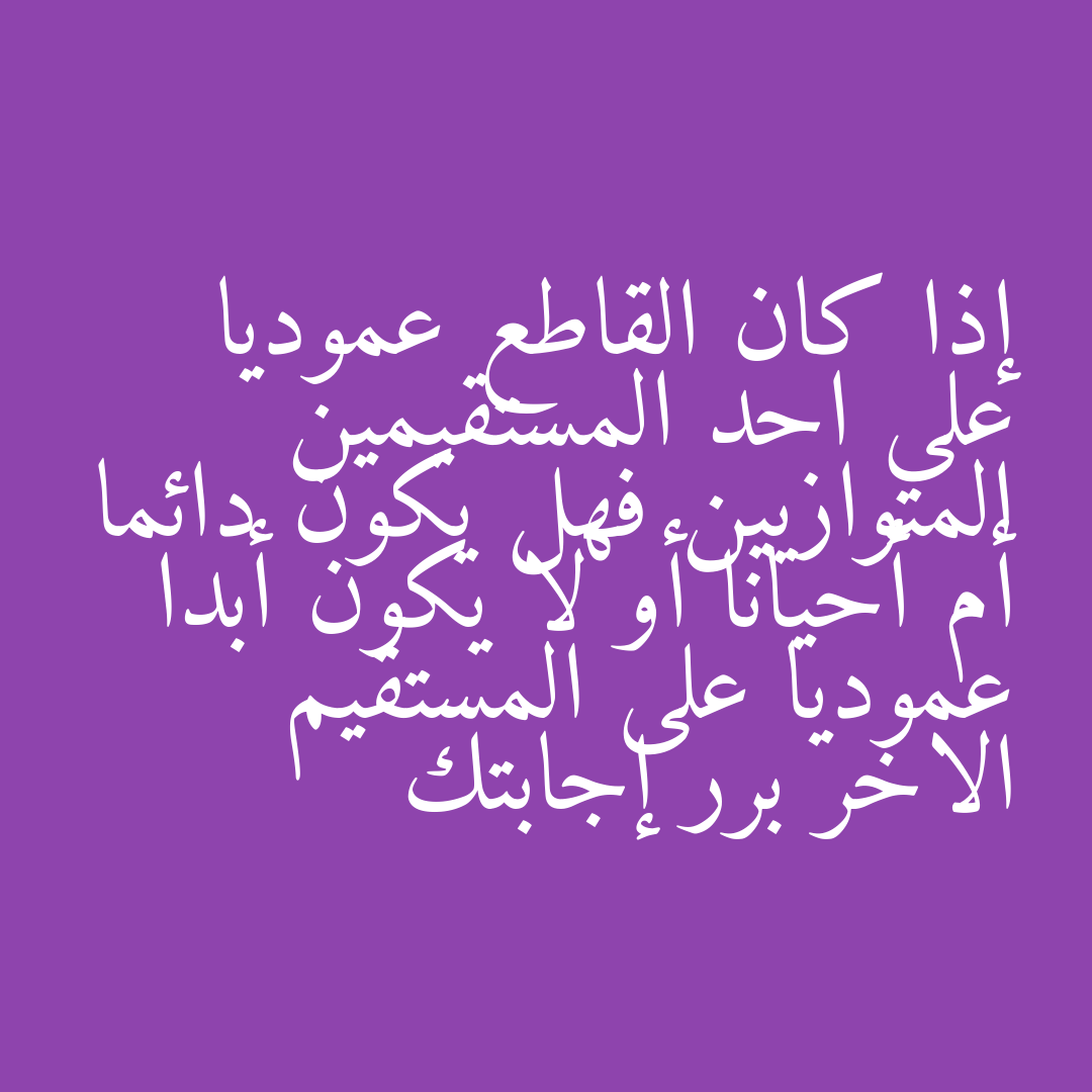 إذا كان القاطع عموديا على احد المستقيمين المتوازيين فهل يكون دائما أم أحيانا أو لا يكون أبدا عموديا على المستقيم الاخر برر إجابتك