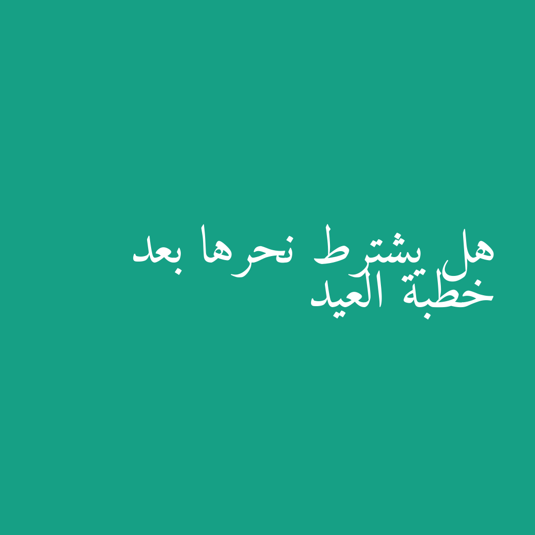 هل يشترط نحرها بعد خطبة العيد