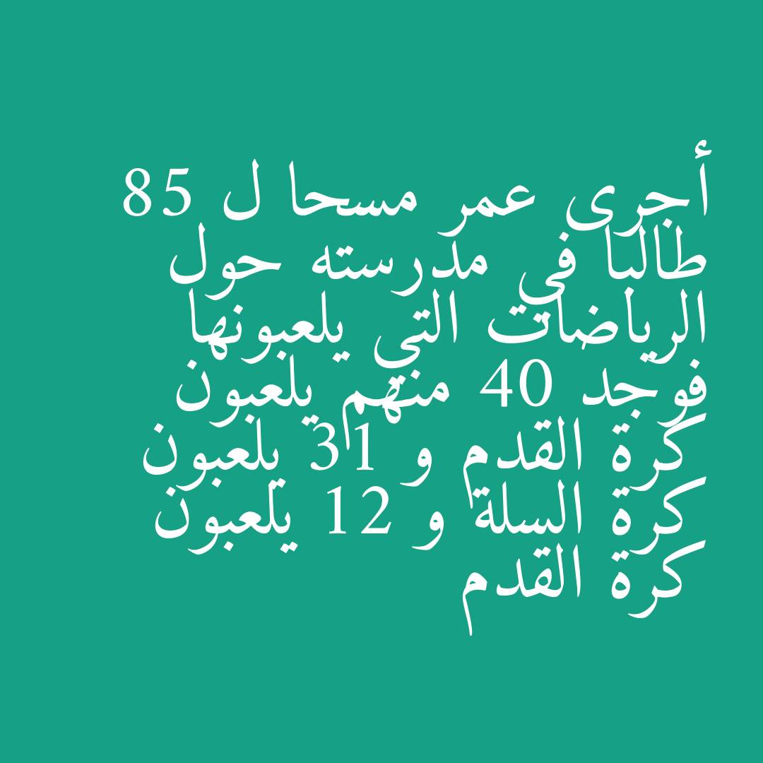 أجرى عمر مسحا ل 85 طالبا في مدرسته حول الرياضات التي يلعبونها فوجد 40 منهم يلعبون كرة القدم و 31 يلعبون كرة السلة و 12 يلعبون كرة القدم