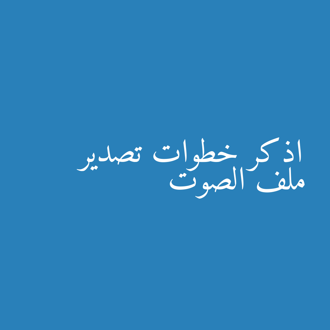 اذكر خطوات تصدير ملف الصوت