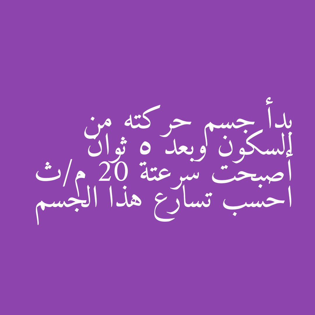بدأ جسم حركته من السكون وبعد 5 ثوان أصبحت سرعتة 20 م/ث احسب تسارع هذا الجسم