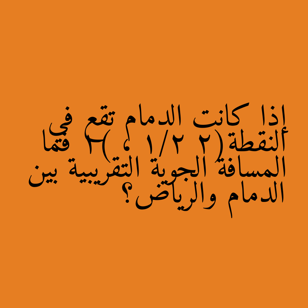 إذا كانت الدمام تقع في النقطة(2 1/2 ، 1) فما المسافة الجوية التقريبية بين الدمام والرياض؟