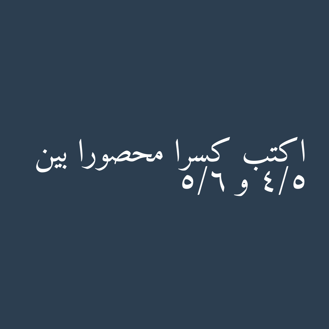 اكتب كسرا محصورا بين 4/5 و 5/6