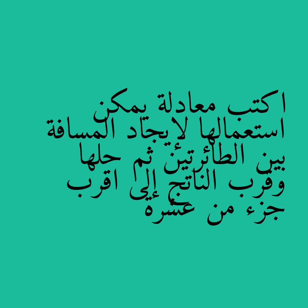 اكتب معادلة يمكن استعمالها لإيجاد المسافة بين الطائرتين ثم حلها وقرب الناتج إلى اقرب جزء من عشرة