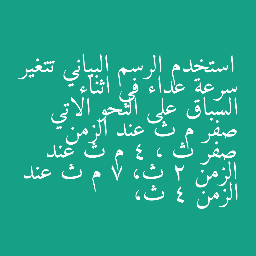 استخدم الرسم البياني تتغير سرعة عداء في اثناء السباق على النحو الاتي   صفر م ث عند الزمن صفر ث ، 4 م ث عند الزمن 2 ث، 7 م ث عند الزمن 4 ث،