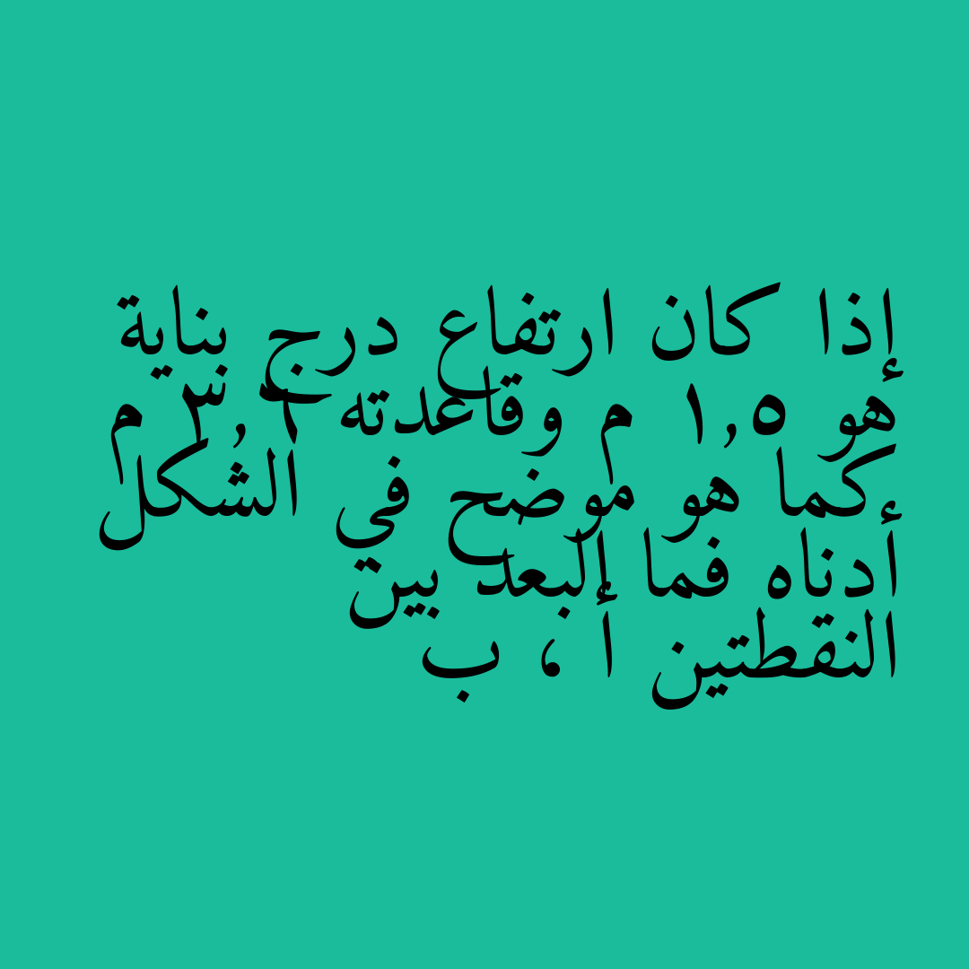 إذا كان ارتفاع درج بناية هو 1,5 م وقاعدته 3,6 م كما هو موضح في الشكل أدناه فما البعد بين النقطتين أ ، ب