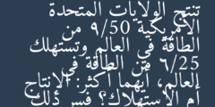 تنتج الولايات المتحدة الأمريكية 9/50 من الطاقة في العالم وتستهلك 6/25 من الطاقة في العالم، أيهما أكثر: الإنتاج أم الاستهلاك؟ فسر ذلك