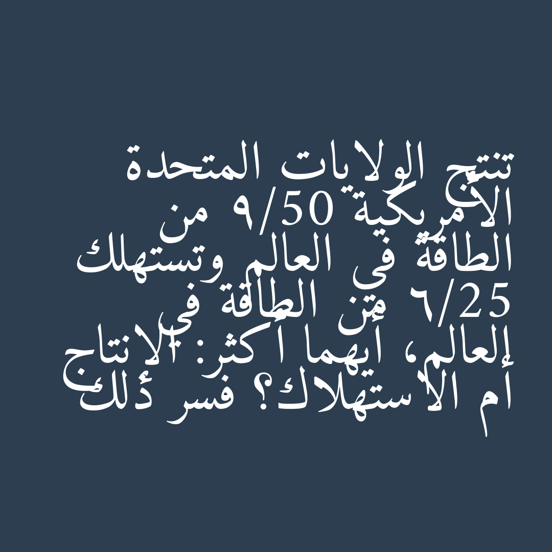تنتج الولايات المتحدة الأمريكية 9/50 من الطاقة في العالم وتستهلك 6/25 من الطاقة في العالم، أيهما أكثر: الإنتاج أم الاستهلاك؟ فسر ذلك