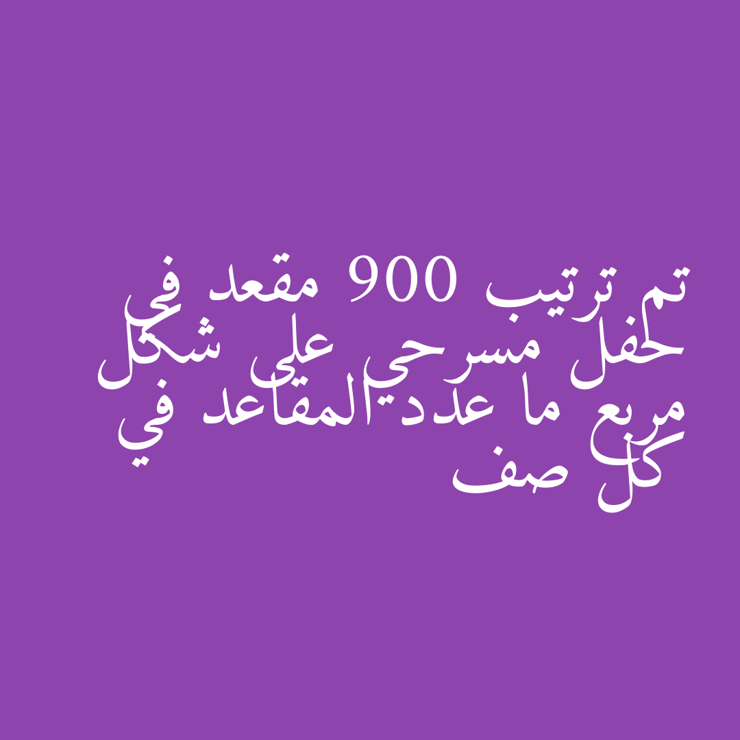 تم ترتيب 900 مقعد في حفل مسرحي على شكل مربع ما عدد المقاعد في كل صف