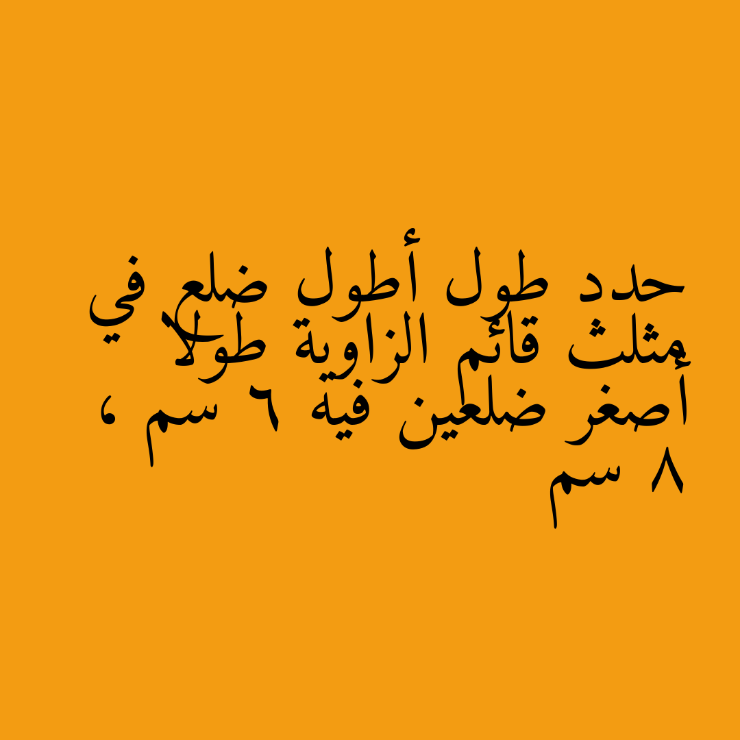 حدد طول أطول ضلع في مثلث قائم الزاوية طولا أصغر ضلعين فيه 6 سم ، 8 سم