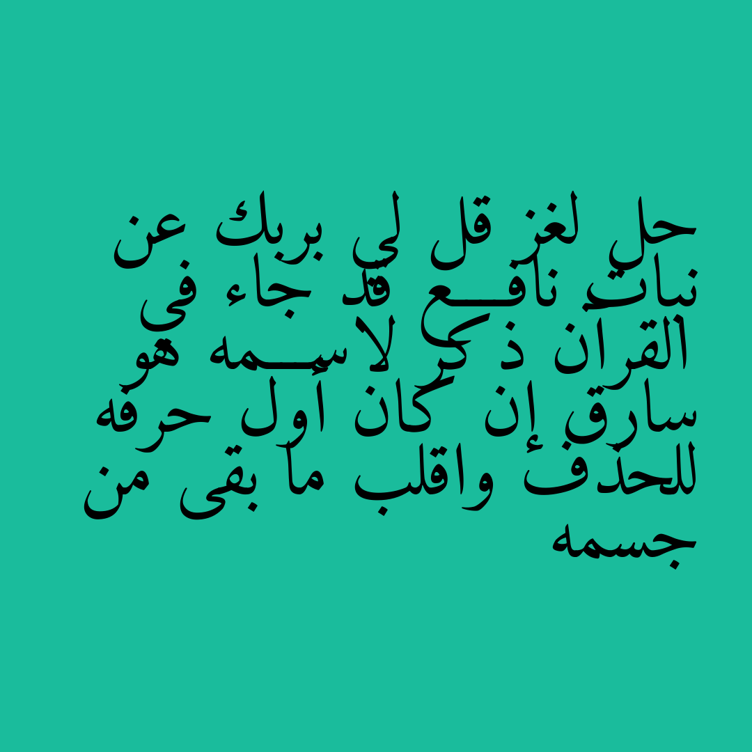 حل لغز قل لي بربك عن نبات نافــــع قد جاء في القرآن ذكر لاســـمه هو سارق إن كان أول حرفه للحذف واقلب ما بقى من جسمه