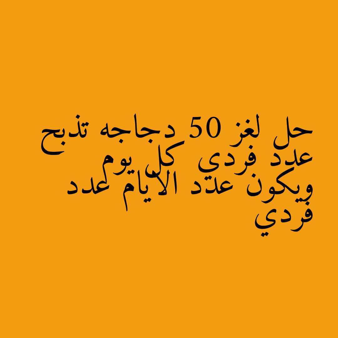 حل لغز 50 دجاجه تذبح عدد فردي كل يوم ويكون عدد الايام عدد فردي
