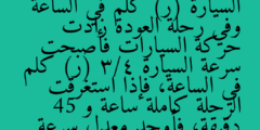 قاد أشرف سيارته مسافة 90 كيلو مترا وكان معدل سرعته السيارة (ر) كلم في الساعة وفي رحلة العودة زادت حركة السيارات فأصبحت سرعة السيارة 3/4 (ر) كلم في الساعة، فإذا استغرقت الرحلة كاملة ساعة و 45 دقيقة، فأوجد معدل سرعة السيارة في كل من رحلتي الذهاب والإياب