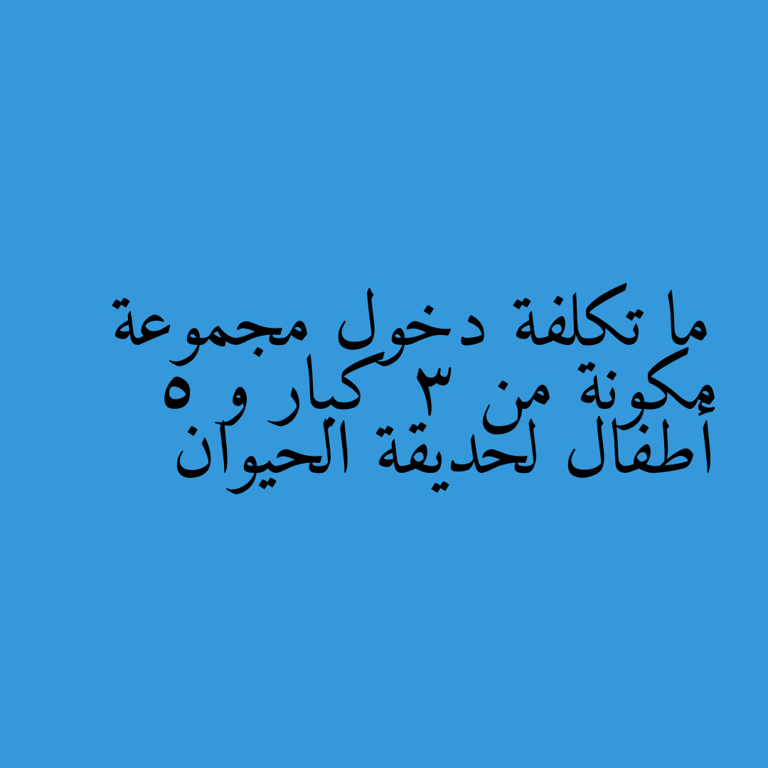 ما تكلفة دخول مجموعة مكونة من 3 كبار و 5 أطفال لحديقة الحيوان