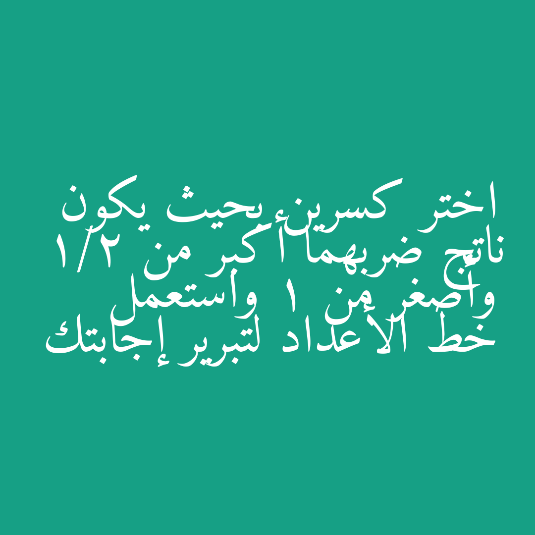 اختر كسرين بحيث يكون ناتج ضربهما أكبر من 1/2 وأصغر من 1 واستعمل خط الأعداد لتبرير إجابتك