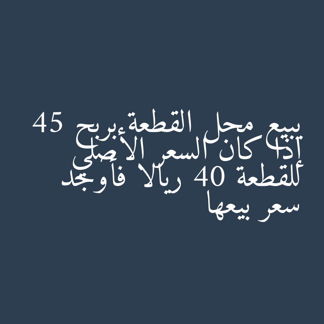 يبيع محل القطعة بربح 45  إذا كان السعر الأصلي للقطعة 40 ريالا فأوجد سعر بيعها
