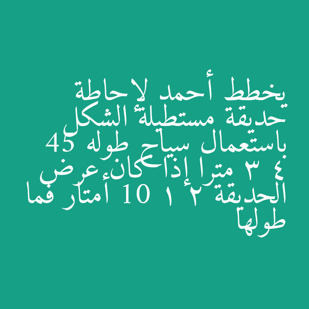 يخطط أحمد لإحاطة حديقة مستطيلة الشكل باستعمال سياج طوله 45 3 4 مترا إذا كان عرض الحديقة 10 1 2 أمتار فما طولها
