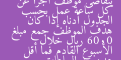 يتقاضى موظف أجرا عن كل ساعة عمل بحسب الجدول أدناه إذا كان هدف الموظف جمع مبلغ 6000 ريال خلال الأسبوع القادم فما أقل عدد من الساعات