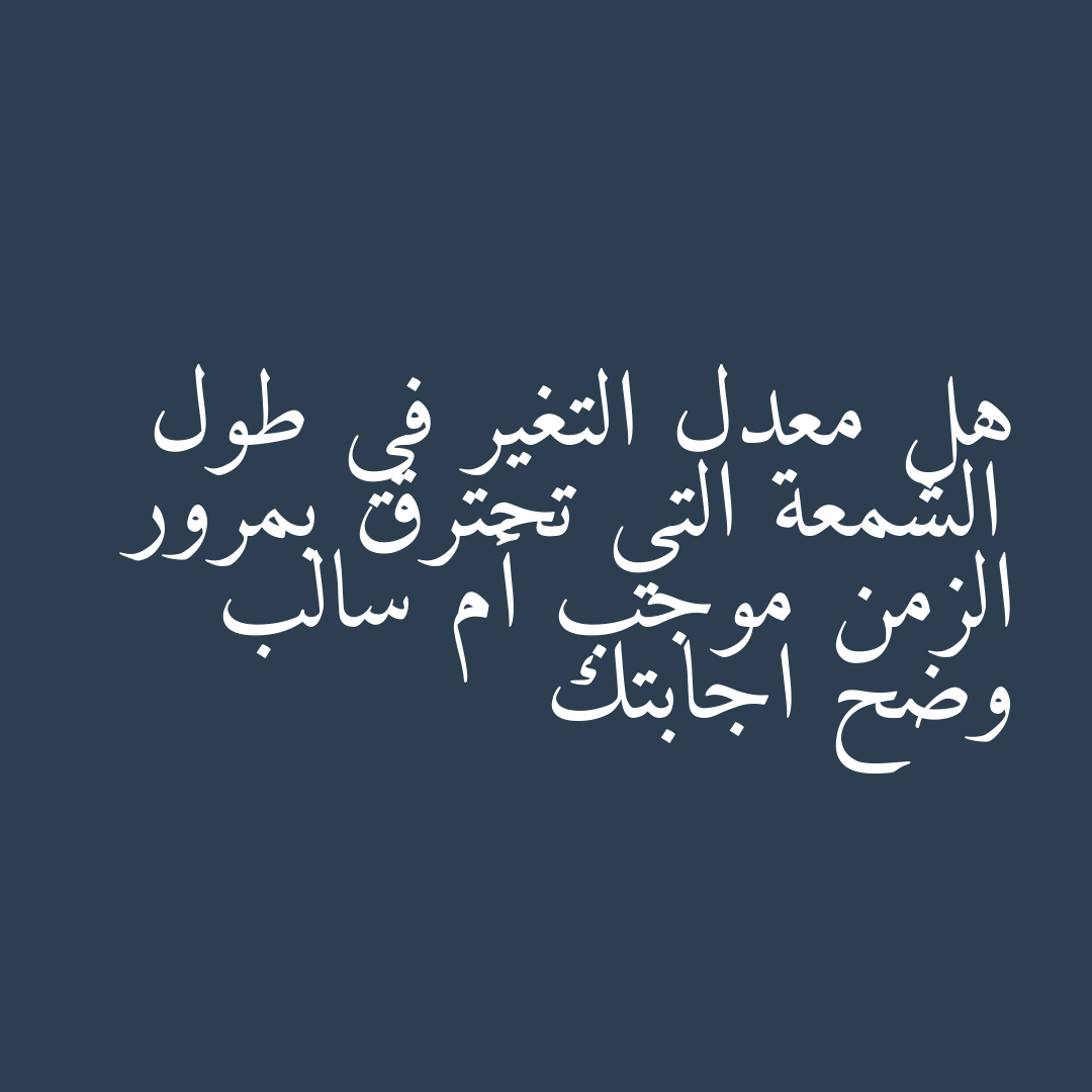 هل معدل التغير في طول الشمعة التي تحترق بمرور الزمن موجب أم سالب وضح اجابتك