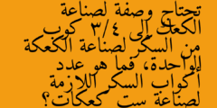 تحتاج وصفة لصناعة الكعك إلى 3/4 كوب من السكر لصناعة الكعكة الواحدة، فما هو عدد أكواب السكر اللازمة لصناعة ست كعكات؟