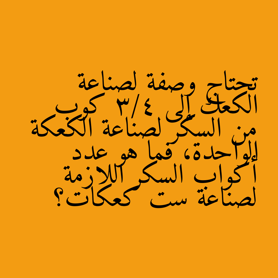 تحتاج وصفة لصناعة الكعك إلى 3/4 كوب من السكر لصناعة الكعكة الواحدة، فما هو عدد أكواب السكر اللازمة لصناعة ست كعكات؟
