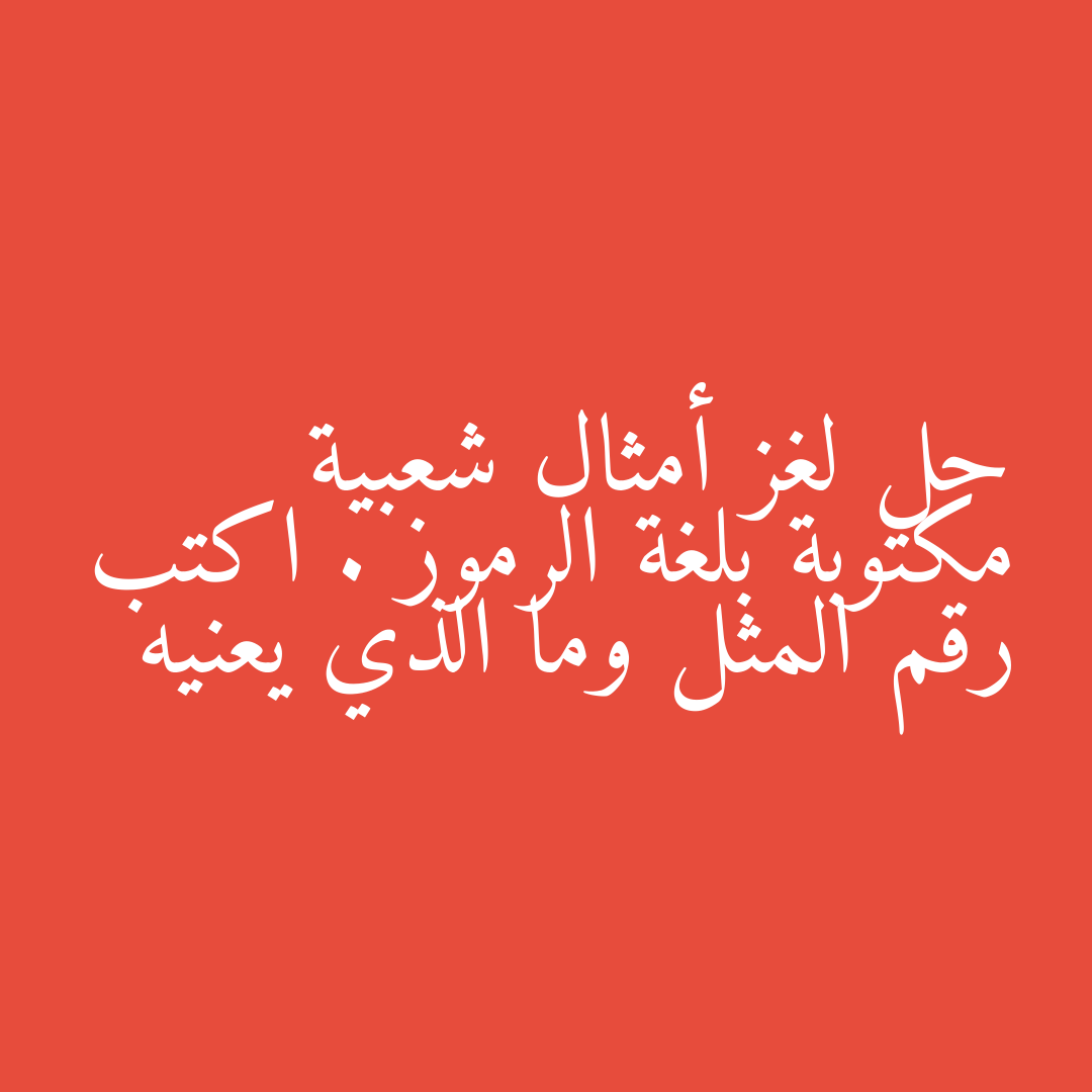 حل لغز أمثال شعبية مكتوبة بلغة الرموز . اكتب رقم المثل وما الذي يعنيه
