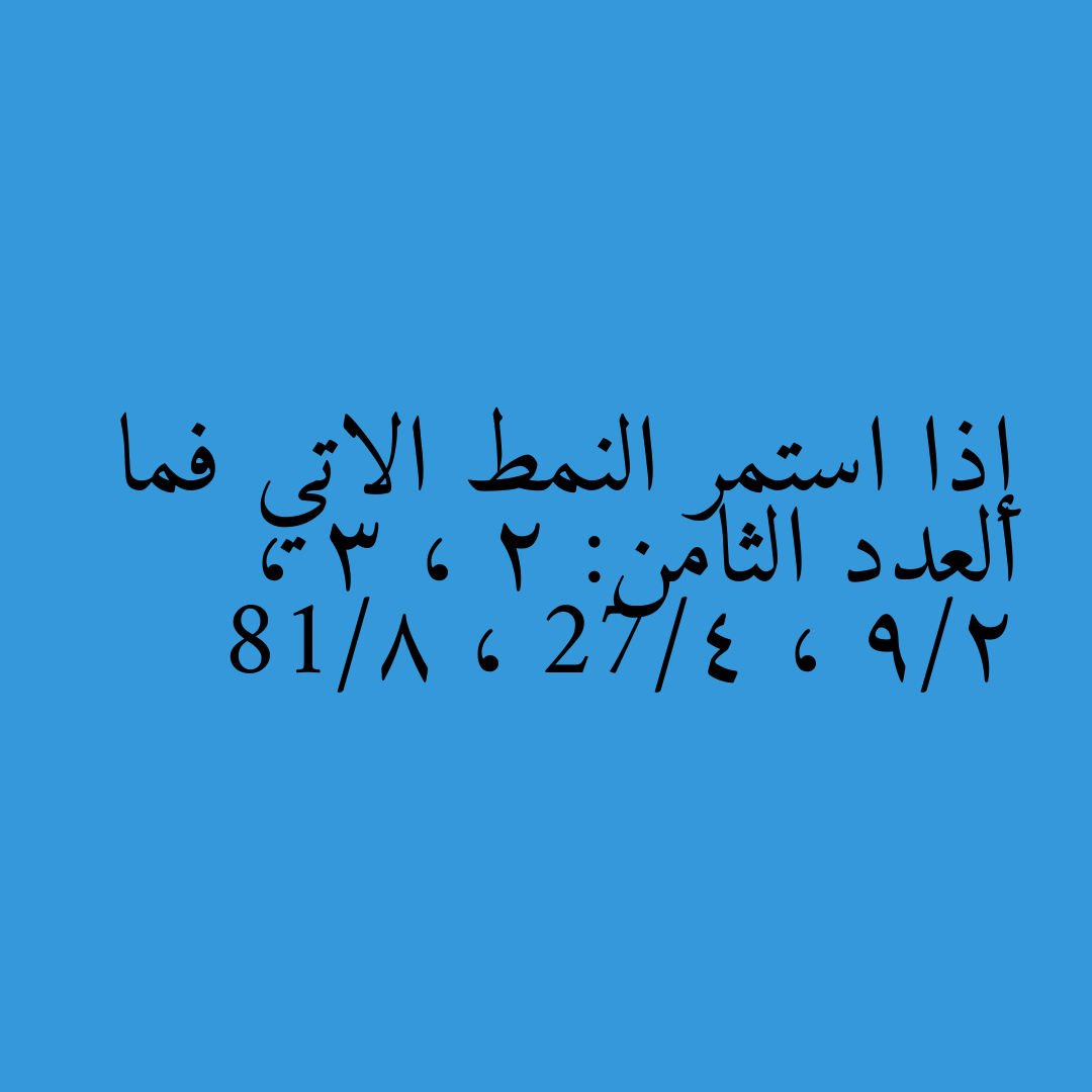 إذا استمر النمط الاتي فما العدد الثامن: 2 ، 3 ، 9/2 ، 27/4 ، 81/8