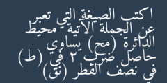اكتب الصيغة التي تعبر عن الجملة الآتية  محيط الدائرة (مح) يساوي حاصل ضرب 2 في (ط) في نصف القطر (نق)