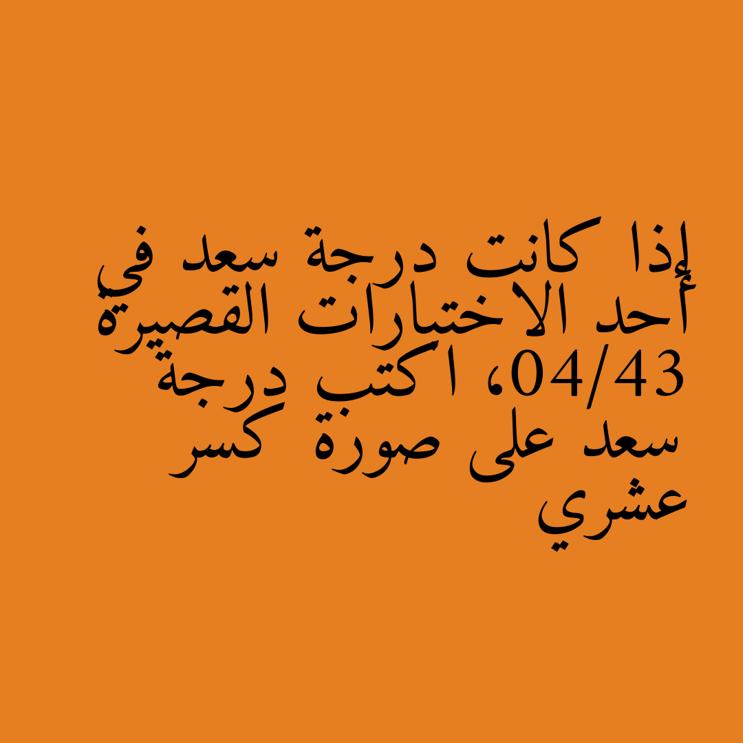 إذا كانت درجة سعد في أحد الاختبارات القصيرة 34/40، اكتب درجة سعد على صورة كسر عشري