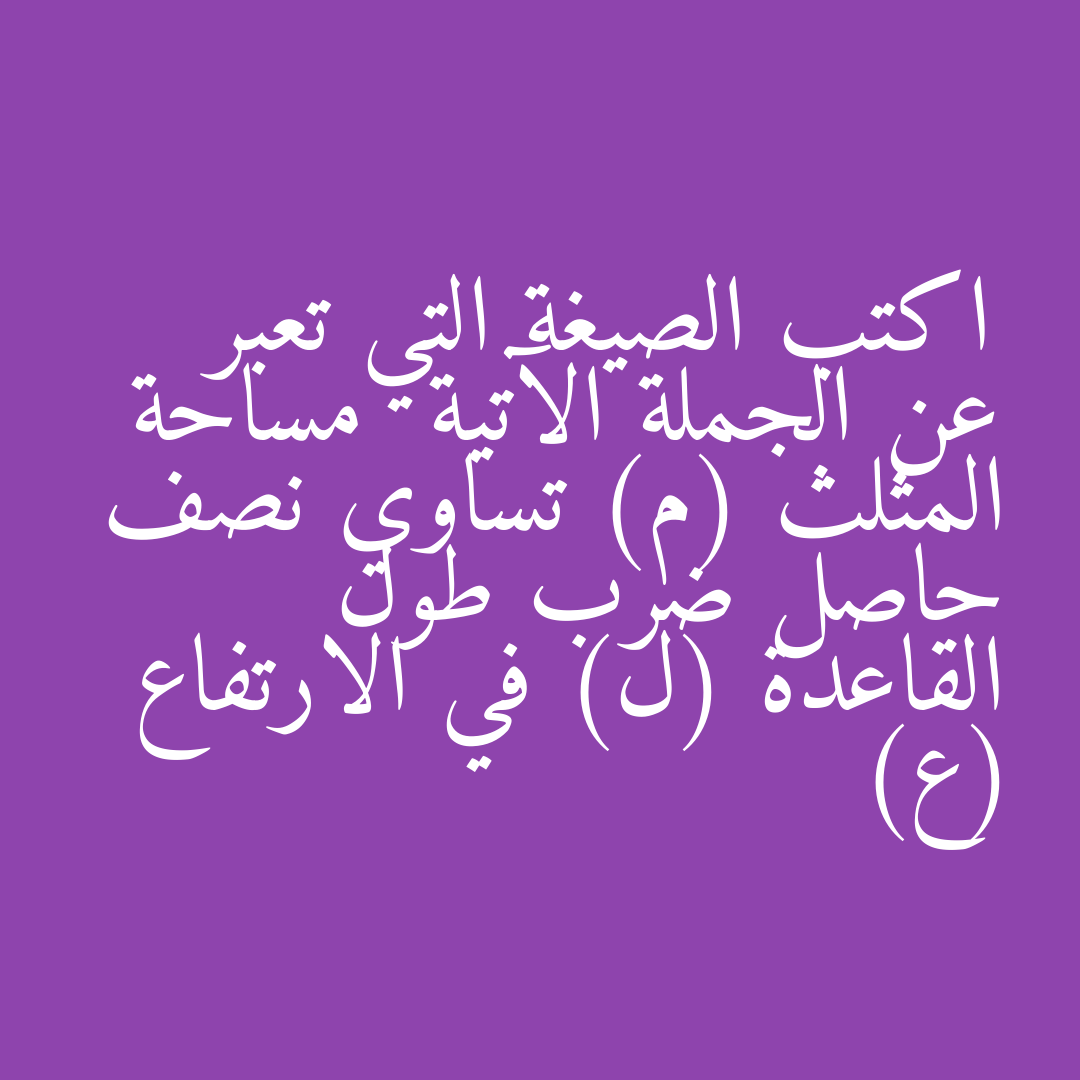 اكتب الصيغة التي تعبر عن الجملة الآتية مساحة المثلث (م) تساوي نصف حاصل ضرب طول القاعدة (ل) في الارتفاع (ع)