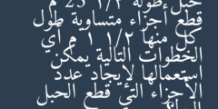 حبل طوله 25 1/2 م قطع أجزاء متساوية طول كل منها 1 1/2 م أي الخطوات التالية يمكن استعمالها لإيجاد عدد الأجزاء التي قطع الحبل إليها؟