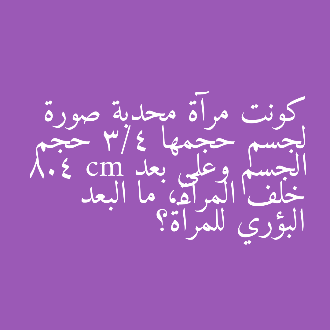 كونت مرآة محدبة صورة لجسم حجمها 3/4 حجم الجسم وعلى بعد 8.4 cm خلف المرآة، ما البعد البؤري للمرآة؟