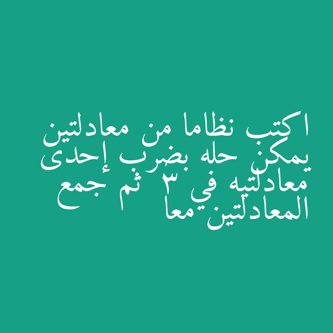اكتب نظاما من معادلتين يمكن حله بضرب إحدى معادلتيه في  3 ثم جمع المعادلتين معا