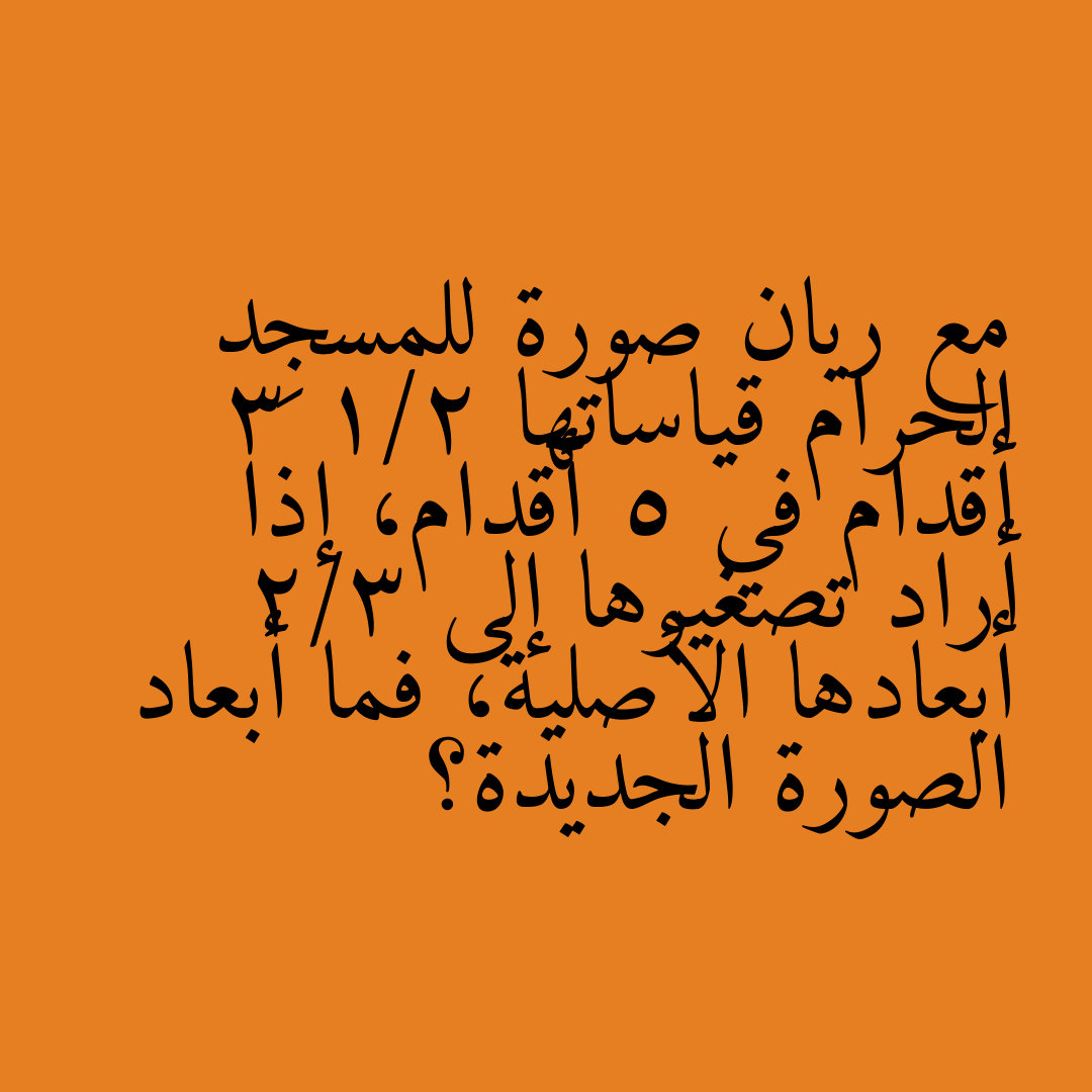 مع ريان صورة للمسجِد الحرام قياساتها 3 1/2 أقدام في 5 أقدام، إذا أراد تصغيرها إلى 2/3 أبعادها الأصلية، فما أبعاد الصورة الجديدة؟