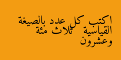 اكتب كل عدد بالصيغة القياسية   ثلاث مئة وعشرون